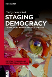 Staging Democracy : The Political Work of Live Performance