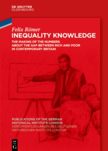 Inequality Knowledge : The Making of the Numbers about the Gap between Rich and Poor in Contemporary Britain