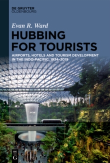 Hubbing for Tourists : Airports, Hotels and Tourism Development in the Indo-Pacific, 1934-2019