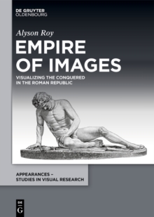 Empire of Images : Visualizing the Conquered in the Roman Republic