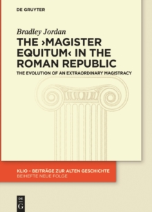 The magister equitum in the Roman Republic : The Evolution of an Extraordinary Magistracy