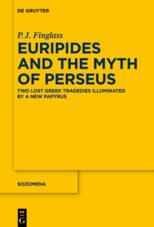 Euripides and the Myth of Perseus : Two Lost Greek Tragedies Illuminated by a New Papyrus