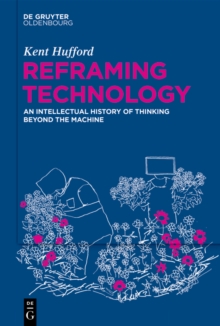 Reframing Technology : An Intellectual History of Thinking Beyond the Machine