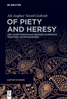 Of Piety and Heresy : Abu Hamid Muhammad Ghazzali's Persian Treatises on Antinomians