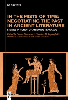 In the Mists of Time: Negotiating the Past in Ancient Literature : Studies in Honor of Antonios Rengakos