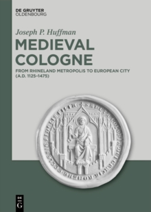 Medieval Cologne : From Rhineland Metropolis to European City (A.D. 1125-1475)