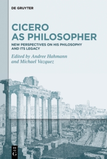 Cicero as Philosopher : New Perspectives on His Philosophy and Its Legacy