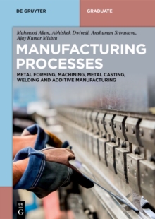 Manufacturing Processes : Metal Forming, Machining, Metal Casting, Welding and Additive Manufacturing