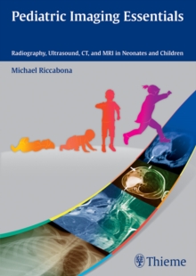 Pediatric Imaging Essentials : Radiography, Ultrasound, CT, and MRI in Neonates and Children