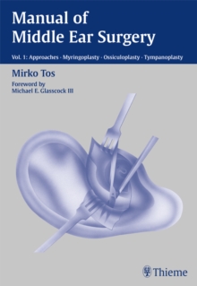 Manual of Middle Ear Surgery : Vol. 1: Approaches, Myringoplasty, Ossiculoplasty and Tympanoplasty