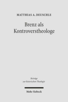 Brenz als Kontroverstheologe : Die Apologie der Confessio Virtembergica und die Auseinandersetzung zwischen Johannes Brenz und Pedro de Soto