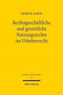 Rechtsgeschaftliche und gesetzliche Nutzungsrechte im Urheberrecht : Eine dogmatische Analyse der Rechtsnatur und der vertraglichen Gestaltungsmoglichkeiten