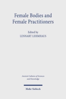 Female Bodies and Female Practitioners : Gynaecology, Women's Bodies, and Expertise in the Ancient to Medieval Mediterranean and Middle East