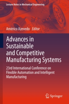 Advances in Sustainable and Competitive Manufacturing Systems : 23rd International Conference on Flexible Automation & Intelligent Manufacturing