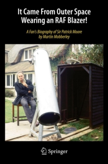 It Came From Outer Space Wearing an RAF Blazer! : A Fan's Biography of Sir Patrick Moore