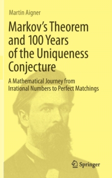 Markov's Theorem and 100 Years of the Uniqueness Conjecture : A Mathematical Journey from Irrational Numbers to Perfect Matchings, Hardback Book Markov's Theorem and 100 Years of the Uniqueness Conjecture : A Mathematical Journey from Irrational Numbers to Perfect Matchings, Hardback Book
