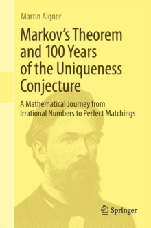 Markov's Theorem and 100 Years of the Uniqueness Conjecture : A Mathematical Journey from Irrational Numbers to Perfect Matchings