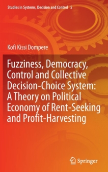 Fuzziness, Democracy, Control and Collective Decision-choice System: A Theory on Political Economy of Rent-Seeking and Profit-Harvesting, Hardback Book Fuzziness, Democracy, Control and Collective Decision-choice System: A Theory on Political Economy of Rent-Seeking and Profit-Harvesting, Hardback Book