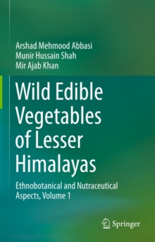 Wild Edible Vegetables of Lesser Himalayas : Ethnobotanical and Nutraceutical Aspects, Volume 1