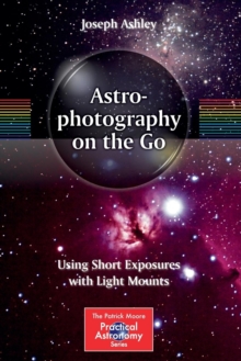 Astrophotography on the Go : Using Short Exposures with Light Mounts, Paperback Book Astrophotography on the Go : Using Short Exposures with Light Mounts, Paperback Book
