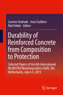 Durability of Reinforced Concrete from Composition to Protection : Selected Papers of the 6th International RILEM PhD Workshop held in Delft, The Netherlands, July 4-5, 2013