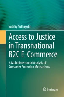 Access to Justice in Transnational B2C E-Commerce : A Multidimensional Analysis of Consumer Protection Mechanisms