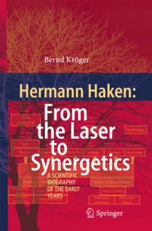 Hermann Haken: From the Laser to Synergetics : A Scientific Biography of the Early Years