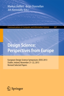 Design Science: Perspectives from Europe : European Design Science Symposium EDSS 2013, Dublin, Ireland, November 21-22, 2013. Revised Selected Papers