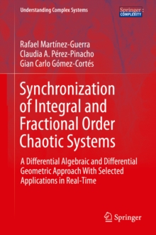 Synchronization of Integral and Fractional Order Chaotic Systems : A Differential Algebraic and Differential Geometric Approach With Selected Applications in Real-Time