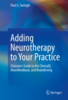 Adding Neurotherapy to Your Practice : Clinician's Guide to the ClinicalQ, Neurofeedback, and Braindriving