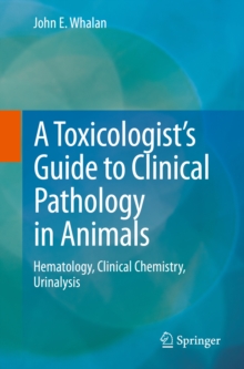 A Toxicologist's Guide to Clinical Pathology in Animals : Hematology, Clinical Chemistry, Urinalysis