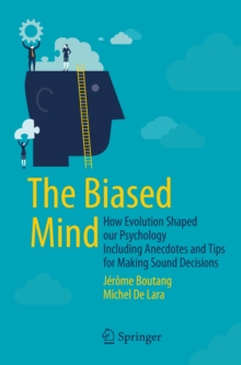 The Biased Mind : How Evolution Shaped our Psychology Including Anecdotes and Tips for Making Sound Decisions