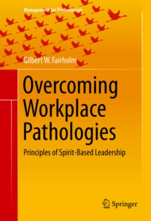 Overcoming Workplace Pathologies : Principles of Spirit-Based Leadership