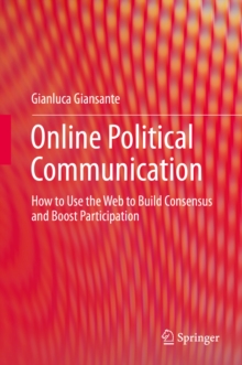 Online Political Communication : How to Use the Web to Build Consensus and Boost Participation