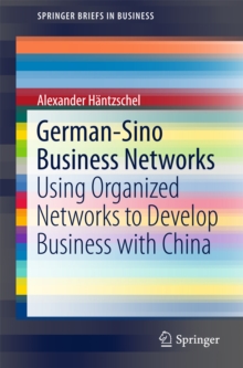 German-Sino Business Networks : Using Organized Networks to Develop Business with China