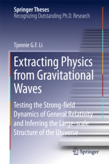 Extracting Physics from Gravitational Waves : Testing the Strong-field Dynamics of General Relativity and Inferring the Large-scale Structure of the Universe