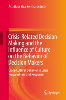 Crisis-Related Decision-Making and the Influence of Culture on the Behavior of Decision Makers : Cross-Cultural Behavior in Crisis Preparedness and Response