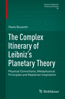 The Complex Itinerary of Leibniz's Planetary Theory : Physical Convictions, Metaphysical Principles and Keplerian Inspiration