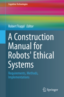 A Construction Manual for Robots' Ethical Systems : Requirements, Methods, Implementations