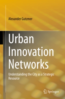 Urban Innovation Networks : Understanding the City as a Strategic Resource