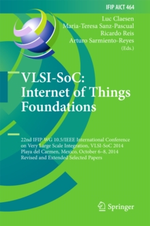 VLSI-SoC: Internet of Things Foundations : 22nd IFIP WG 10.5/IEEE International Conference on Very Large Scale Integration, VLSI-SoC 2014, Playa del Carmen, Mexico, October 6-8, 2014, Revised Selected