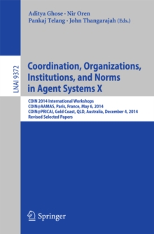 Coordination, Organizations, Institutions, and Norms in Agent Systems X : COIN 2014 International Workshops, COIN@AAMAS, Paris, France, May 6, 2014, COIN@PRICAI, Gold Coast, QLD, Australia, December 4