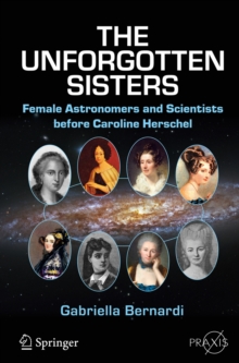 The Unforgotten Sisters : Female Astronomers and Scientists before Caroline Herschel