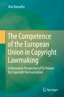 The Competence of the European Union in Copyright Lawmaking : A Normative Perspective of EU Powers for Copyright Harmonization