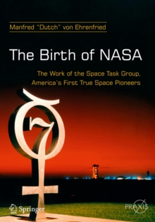 The Birth of NASA : The Work of the Space Task Group, America's First True Space Pioneers