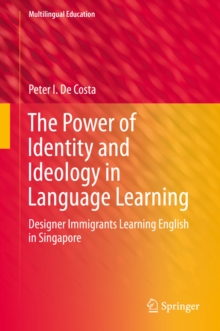 The Power of Identity and Ideology in Language Learning : Designer Immigrants Learning English in Singapore