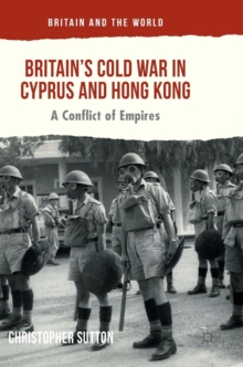 Britain's Cold War in Cyprus and Hong Kong : A Conflict of Empires, Hardback Book Britain's Cold War in Cyprus and Hong Kong : A Conflict of Empires, Hardback Book
