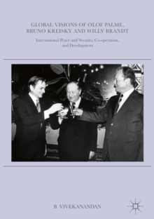 Global Visions of Olof Palme, Bruno Kreisky and Willy Brandt : International Peace and Security, Co-operation, and Development