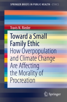 Toward a Small Family Ethic : How Overpopulation and Climate Change Are Affecting the Morality of Procreation