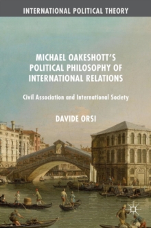 Michael Oakeshott's Political Philosophy of International Relations : Civil Association and International Society, Hardback Book Michael Oakeshott's Political Philosophy of International Relations : Civil Association and International Society, Hardback Book